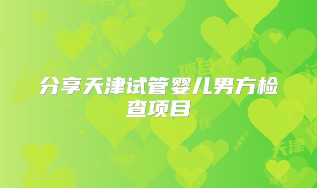 分享天津试管婴儿男方检查项目