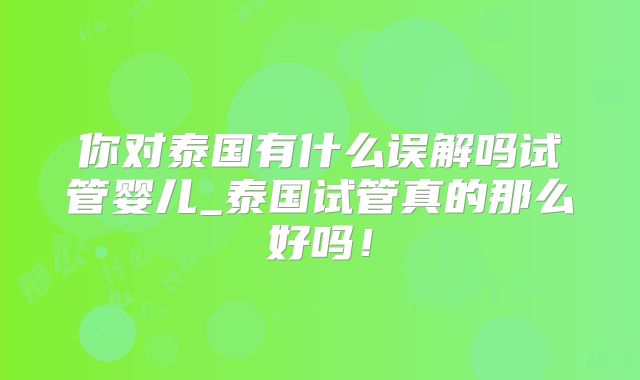 你对泰国有什么误解吗试管婴儿_泰国试管真的那么好吗！
