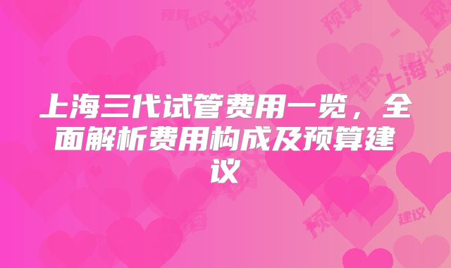 上海三代试管费用一览,全面解析费用构成及预算建议