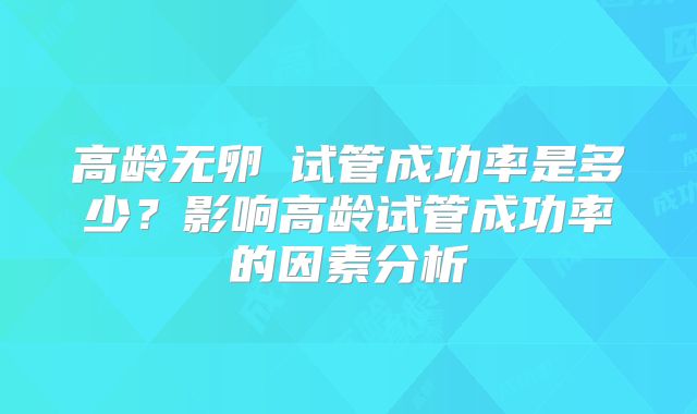 高龄无卵�试管成功率是多少？影响高龄试管成功率的因素分析