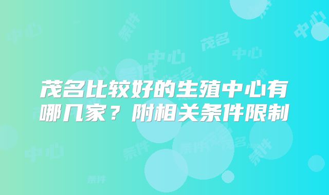 茂名比较好的生殖中心有哪几家？附相关条件限制