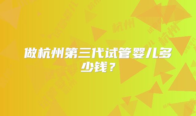 做杭州第三代试管婴儿多少钱？