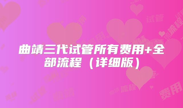 曲靖三代试管所有费用+全部流程（详细版）