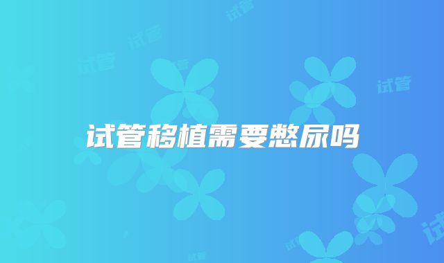 试管移植需要憋尿吗