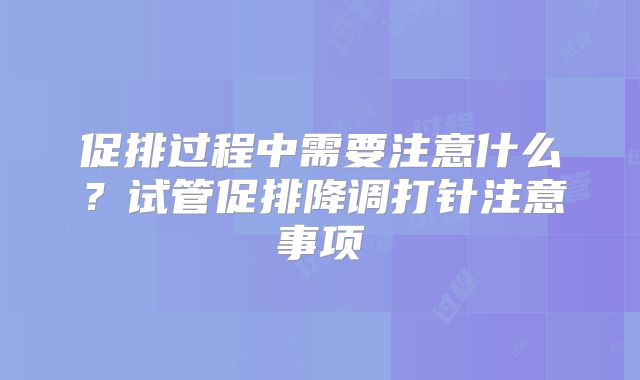 促排过程中需要注意什么？试管促排降调打针注意事项