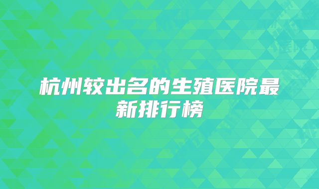 杭州较出名的生殖医院最新排行榜