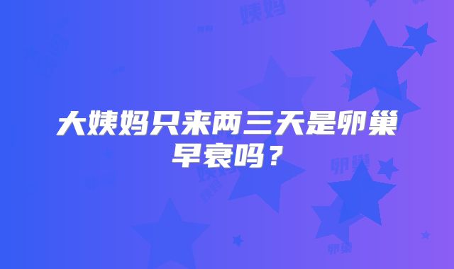 大姨妈只来两三天是卵巢早衰吗?