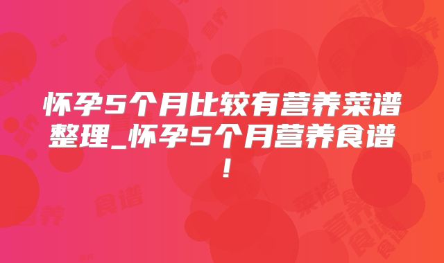 怀孕5个月比较有营养菜谱整理_怀孕5个月营养食谱！