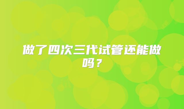 做了四次三代试管还能做吗？