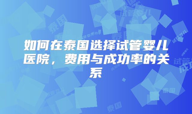 如何在泰国选择试管婴儿医院,费用与成功率的关系