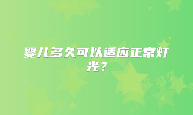 婴儿多久可以适应正常灯光？