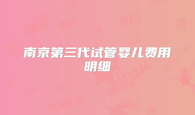 南京第三代试管婴儿费用明细