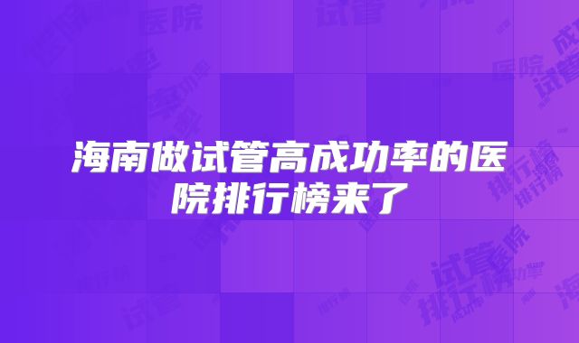 海南做试管高成功率的医院排行榜来了