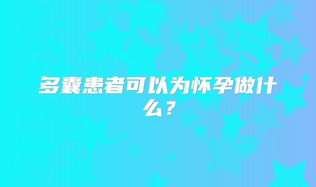 多囊患者可以为怀孕做什么？