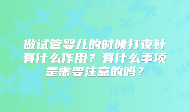 做试管婴儿的时候打夜针有什么作用？有什么事项是需要注意的吗？
