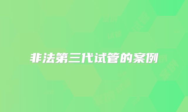 非法第三代试管的案例