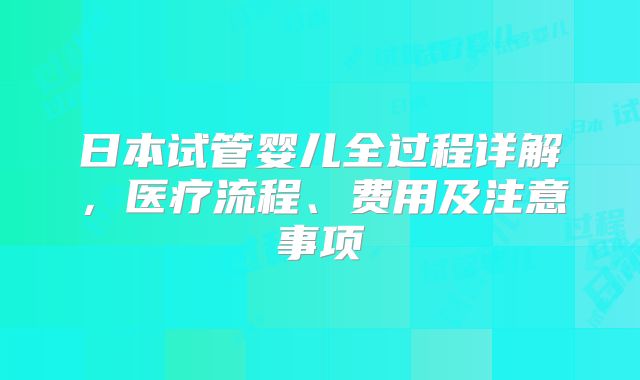 日本试管婴儿全过程详解，医疗流程、费用及注意事项