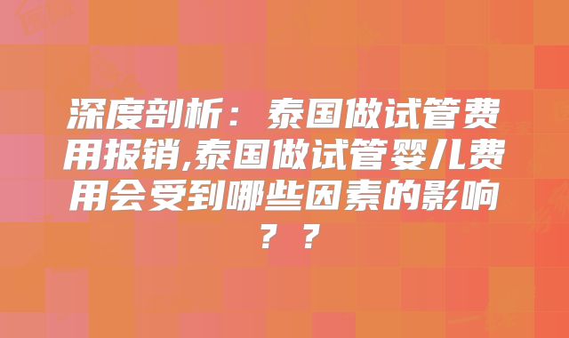 深度剖析：泰国做试管费用报销,泰国做试管婴儿费用会受到哪些因素的影响？？