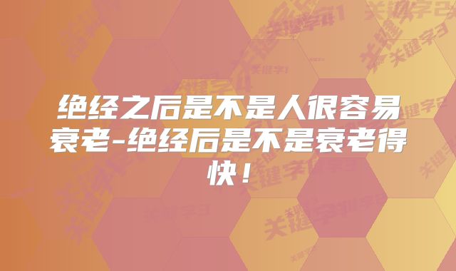 绝经之后是不是人很容易衰老-绝经后是不是衰老得快!