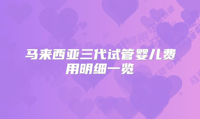 马来西亚三代试管婴儿费用明细一览