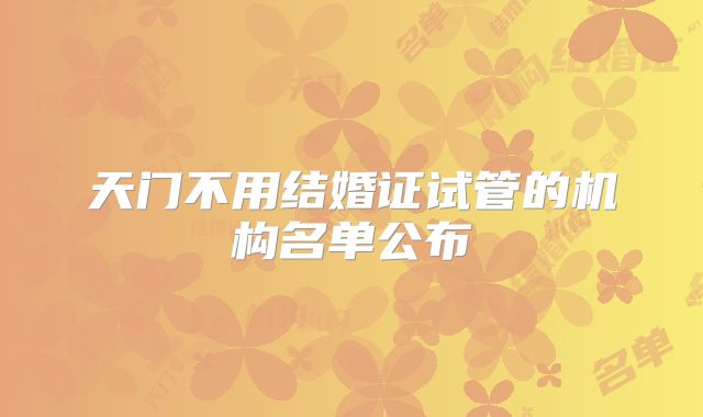 天门不用结婚证试管的机构名单公布