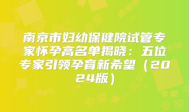 南京市妇幼保健院试管专家怀孕高名单揭晓：五位专家引领孕育新希望（2024版）