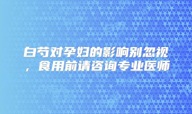 白芍对孕妇的影响别忽视，食用前请咨询专业医师