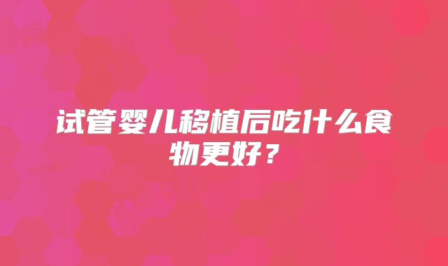 试管婴儿移植后吃什么食物更好？