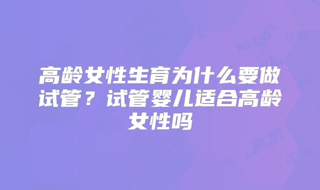 高龄女性生育为什么要做试管?试管婴儿适合高龄女性吗
