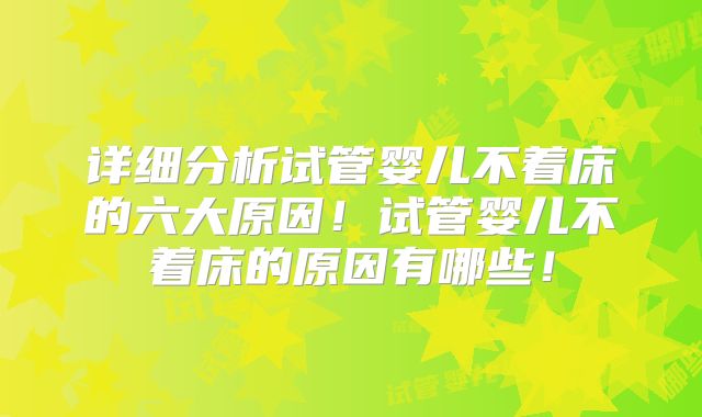 详细分析试管婴儿不着床的六大原因!试管婴儿不着床的原因有哪些!