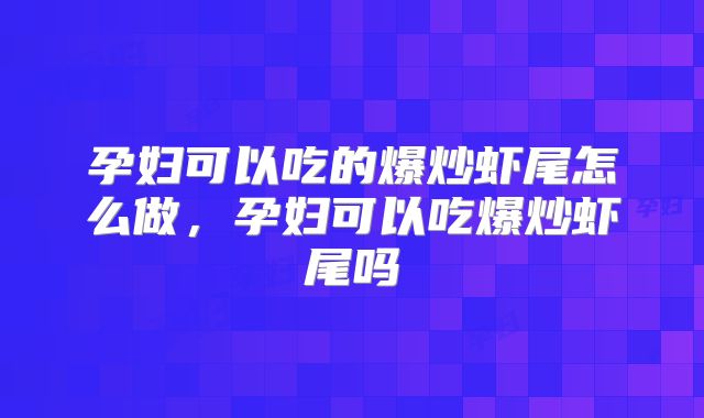 孕妇可以吃的爆炒虾尾怎么做，孕妇可以吃爆炒虾尾吗