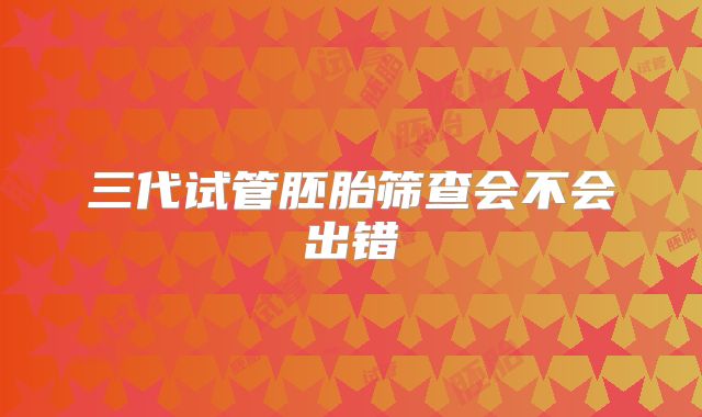 三代试管胚胎筛查会不会出错