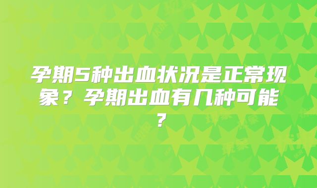 孕期5种出血状况是正常现象？孕期出血有几种可能？