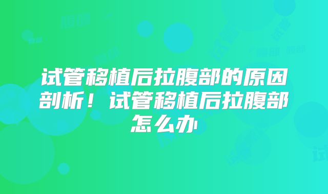 试管移植后拉腹部的原因剖析!试管移植后拉腹部怎么办