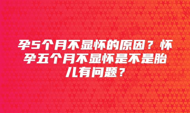 孕5个月不显怀的原因？怀孕五个月不显怀是不是胎儿有问题？