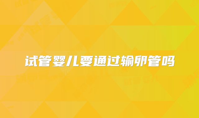 试管婴儿要通过输卵管吗
