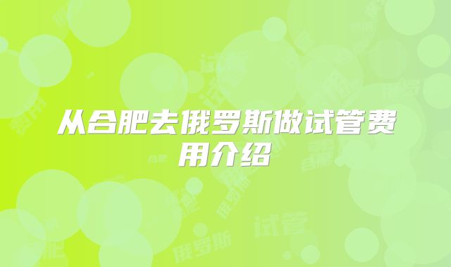 从合肥去俄罗斯做试管费用介绍