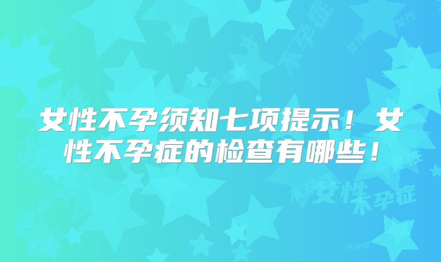 女性不孕须知七项提示！女性不孕症的检查有哪些！