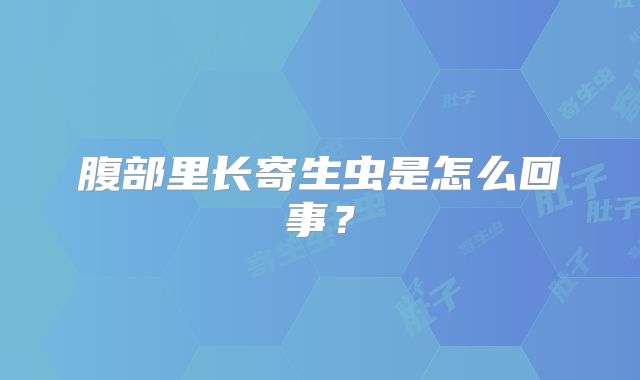 腹部里长寄生虫是怎么回事?