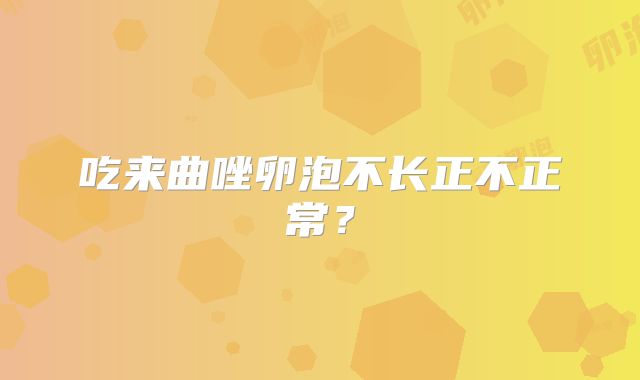 吃来曲唑卵泡不长正不正常?