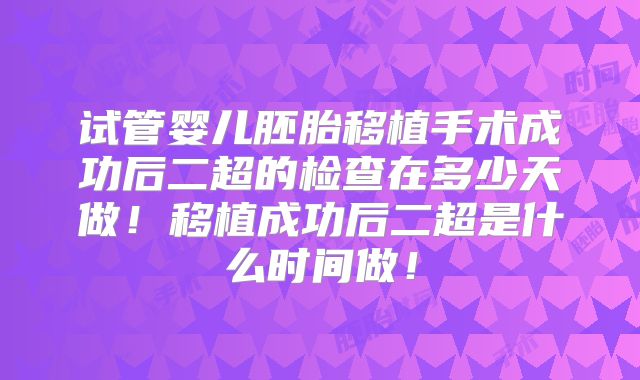 试管婴儿胚胎移植手术成功后二超的检查在多少天做！移植成功后二超是什么时间做！