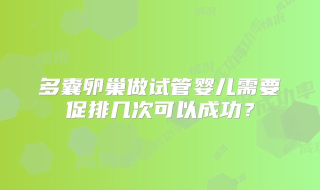 多囊卵巢做试管婴儿需要促排几次可以成功?