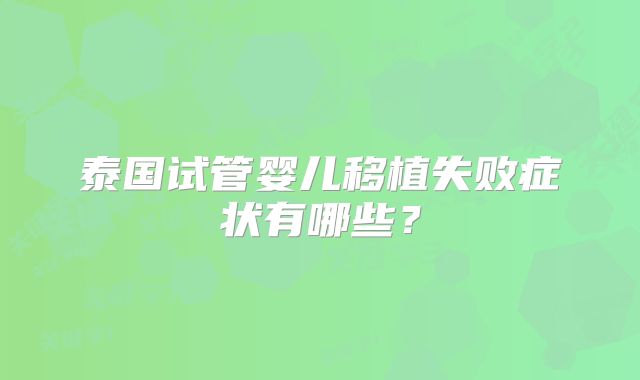 泰国试管婴儿移植失败症状有哪些?