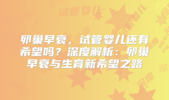 卵巢早衰,试管婴儿还有希望吗?深度解析:卵巢早衰与生育新希望之路