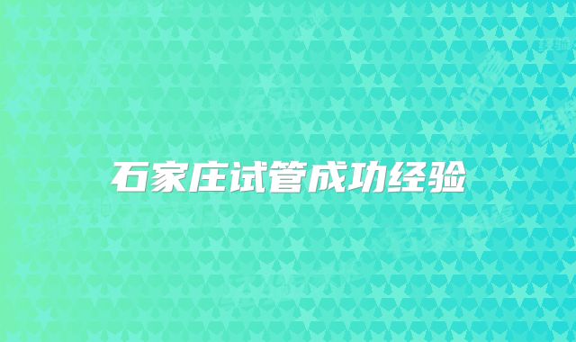 石家庄试管成功经验