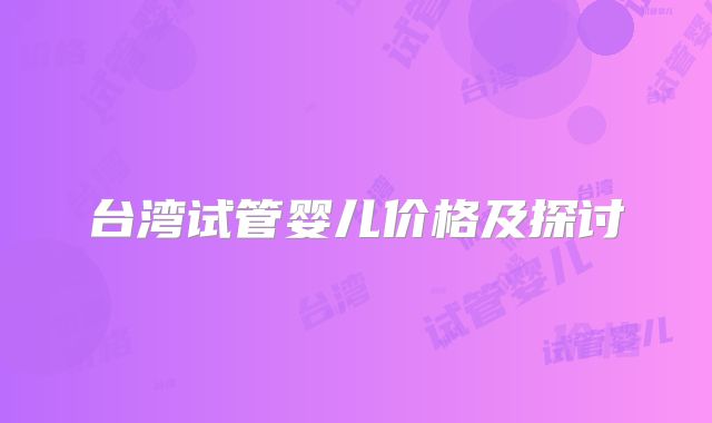 台湾试管婴儿价格及探讨