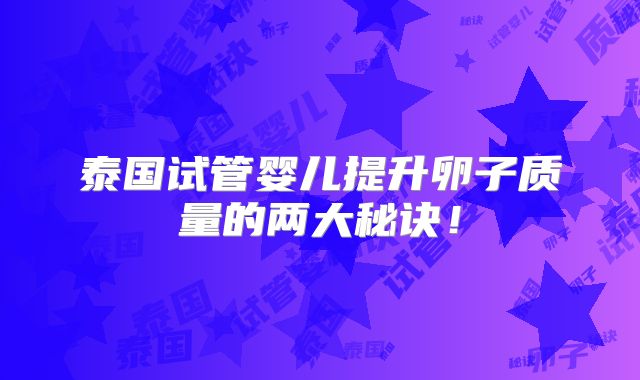 泰国试管婴儿提升卵子质量的两大秘诀!