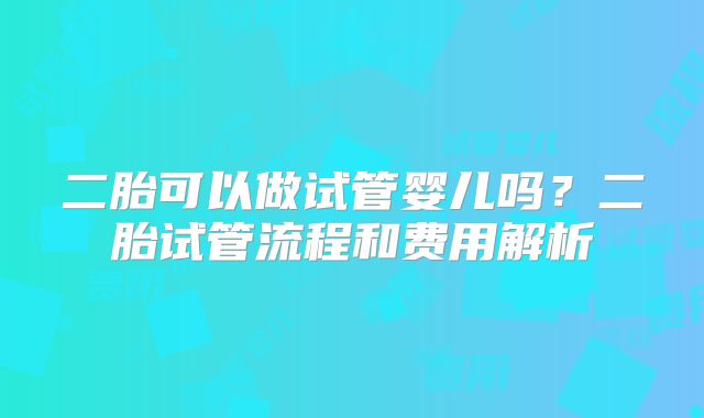 二胎可以做试管婴儿吗？二胎试管流程和费用解析