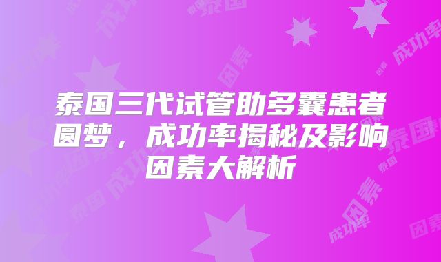 泰国三代试管助多囊患者圆梦，成功率揭秘及影响因素大解析