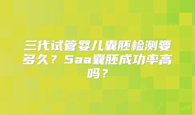 三代试管婴儿囊胚检测要多久？5aa囊胚成功率高吗？